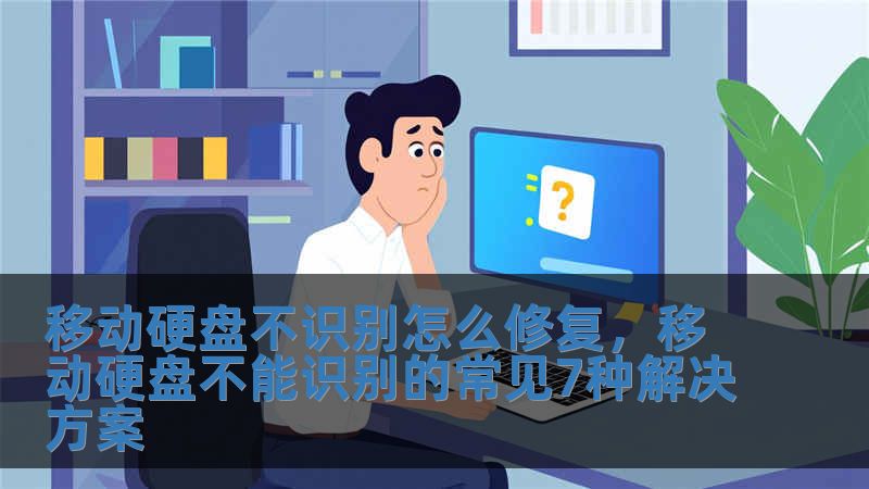 移動硬盤不識別怎么修復，移動硬盤不能識別的常見7種解決方案