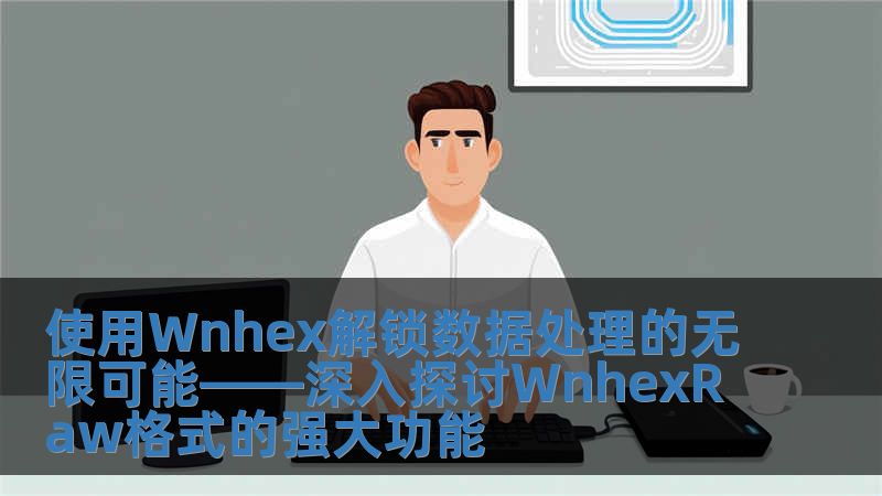 使用Wnhex解鎖數據處理的無限可能——深入探討WnhexRaw格式的強大功能