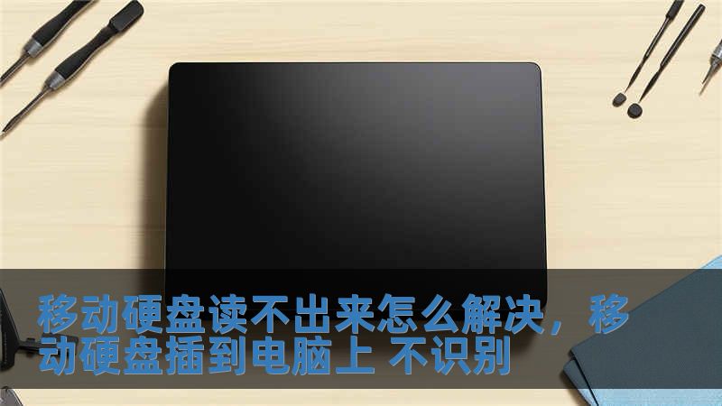 移動硬盤讀不出來怎么解決，移動硬盤插到電腦上 不識別