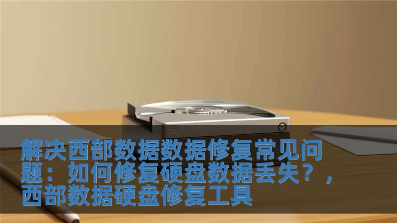 解決西部數(shù)據(jù)數(shù)據(jù)修復(fù)常見問題：如何修復(fù)硬盤數(shù)據(jù)丟失？，西部數(shù)據(jù)硬盤修復(fù)工具