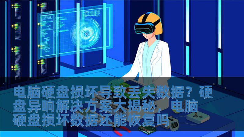 電腦硬盤損壞導(dǎo)致丟失數(shù)據(jù)？硬盤異響解決方案大揭秘，電腦硬盤損壞數(shù)據(jù)還能恢復(fù)嗎