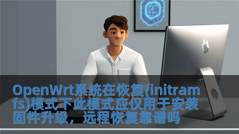 OpenWrt系統(tǒng)在恢復(fù)(initramfs)模式下此模式應(yīng)僅用于安裝固件升級，遠程恢復(fù)靠譜嗎