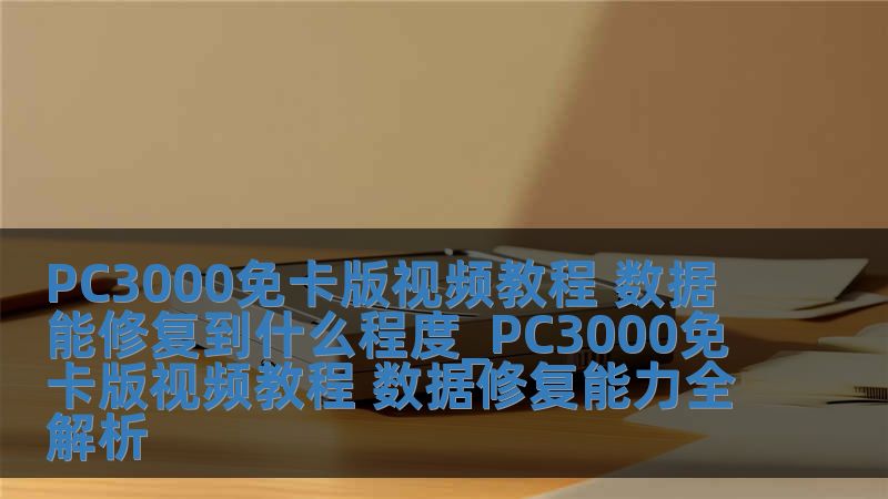 PC3000免卡版視頻教程 數據能修復到什么程度_PC3000免卡版視頻教程 數據修復能力全解析