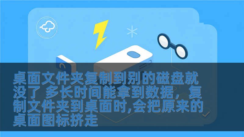 桌面文件夾復制到別的磁盤就沒了 多長時間能拿到數據，復制文件夾到桌面時,會把原來的桌面圖標擠走