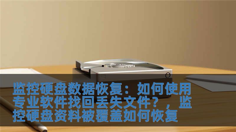 監控硬盤數據恢復：如何使用專業軟件找回丟失文件？，監控硬盤資料被覆蓋如何恢復