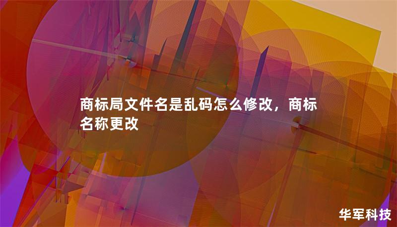 商標局文件名是亂碼怎么修改,商標名稱更改 商標局文件名是亂碼怎么修改,商標名稱更改